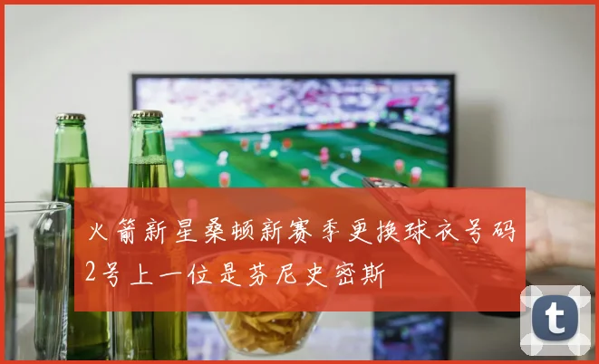 火箭新星桑顿新赛季更换球衣号码2号上一位是芬尼史密斯