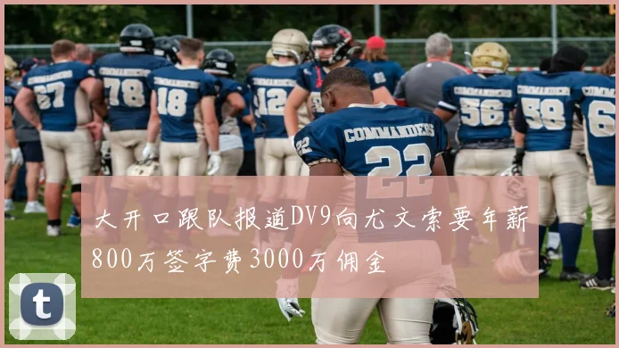 大开口跟队报道DV9向尤文索要年薪800万签字费3000万佣金