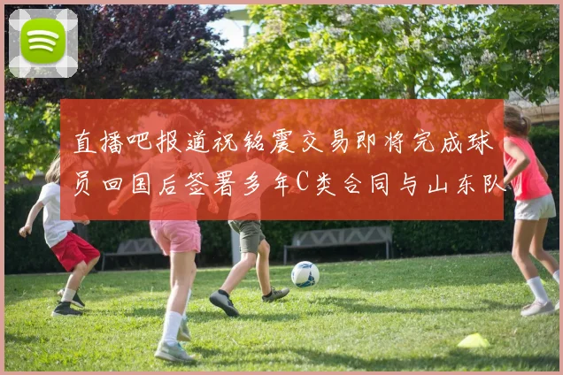 直播吧报道祝铭震交易即将完成球员回国后签署多年C类合同与山东队续约